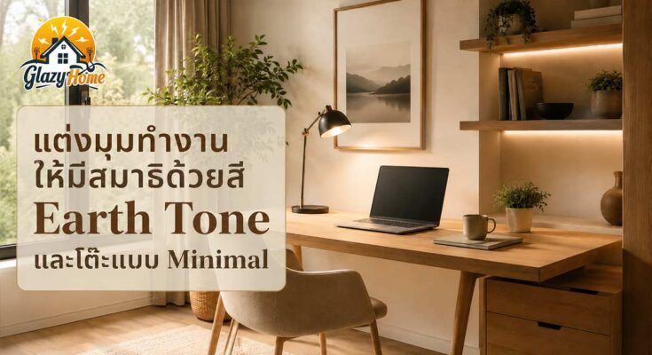 Home Office Setup: แต่งมุมทำงานให้มีสมาธิด้วยการใช้สีโทน Earth Tone และโต๊ะแบบ Minimal