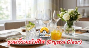 ชุดเครื่องแก้วสีใส (Crystal Clear): เพิ่มความสดชื่นให้โต๊ะอาหารด้วยแก้วน้ำดีไซน์เก๋