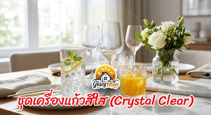 ชุดเครื่องแก้วสีใส (Crystal Clear): เพิ่มความสดชื่นให้โต๊ะอาหารด้วยแก้วน้ำดีไซน์เก๋